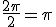 \frac{2 \pi}{2} = \pi
